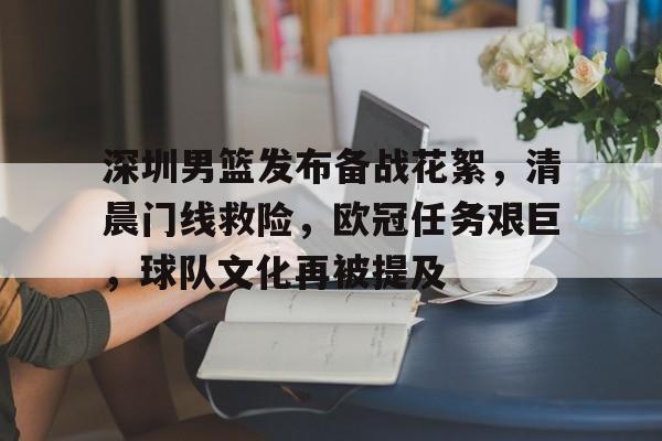 深圳男篮发布备战花絮,清晨门线救险,欧冠任务艰巨,球队文化再被提及 深圳男篮发布备战花絮,清晨门线救险,欧冠任务艰巨,球队文化再被提及