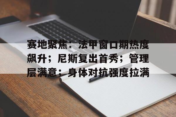 赛地聚焦:法甲窗口期热度飙升;尼斯复出首秀;管理层满意;身体对抗强度拉满 赛地聚焦:法甲窗口期热度飙升;尼斯复出首秀;管理层满意;身体对抗强度拉满