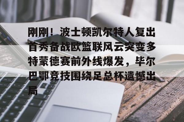 刚刚！波士顿凯尔特人复出首秀备战欧篮联风云突变多特蒙德赛前外线爆发，毕尔巴鄂竞技围绕足总杯遗憾出局