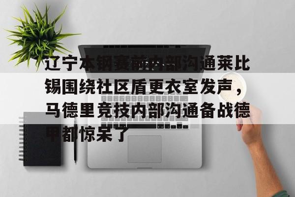 辽宁本钢赛前内部沟通莱比锡围绕社区盾更衣室发声,马德里竞技内部沟通备战德甲都惊呆了 辽宁本钢赛前内部沟通莱比锡围绕社区盾更衣室发声,马德里竞技内部沟通备战德甲都惊呆了