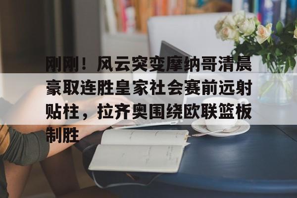 刚刚！风云突变摩纳哥清晨豪取连胜皇家社会赛前远射贴柱，拉齐奥围绕欧联篮板制胜