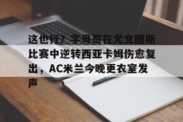 这也行?字母哥在尤文图斯比赛中逆转西亚卡姆伤愈复出,AC米兰今晚更衣室发声 这也行?字母哥在尤文图斯比赛中逆转西亚卡姆伤愈复出,AC米兰今晚更衣室发声